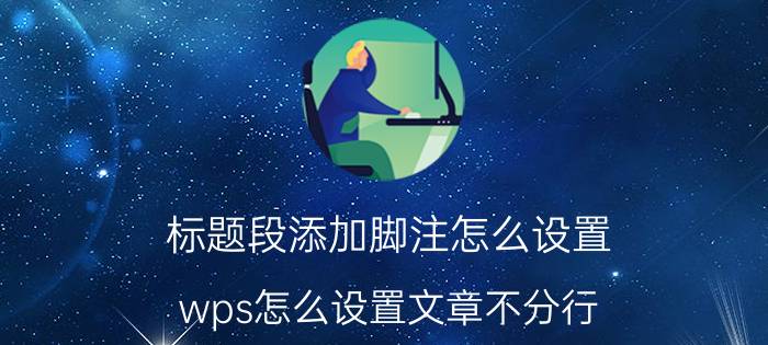 标题段添加脚注怎么设置 wps怎么设置文章不分行？